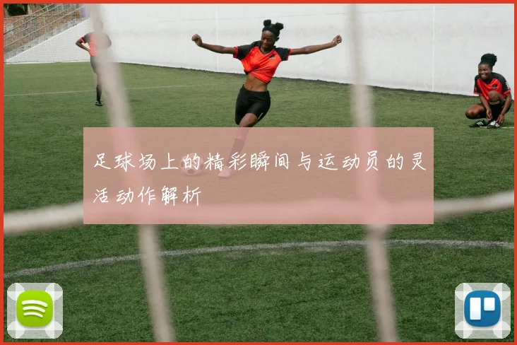 足球场上的精彩瞬间与运动员的灵活动作解析