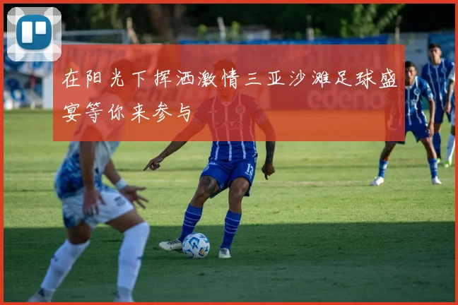 在阳光下挥洒激情三亚沙滩足球盛宴等你来参与