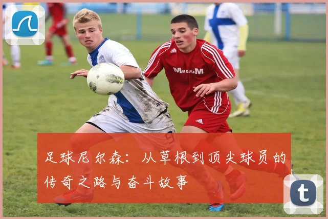 足球尼尔森：从草根到顶尖球员的传奇之路与奋斗故事