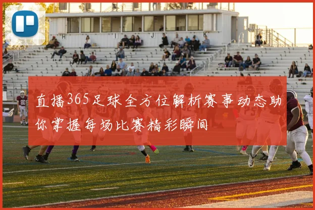 直播365足球全方位解析赛事动态助你掌握每场比赛精彩瞬间