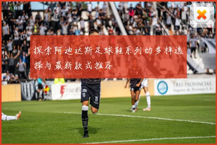 探索阿迪达斯足球鞋系列的多样选择与最新款式推荐