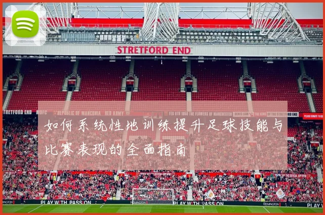如何系统性地训练提升足球技能与比赛表现的全面指南